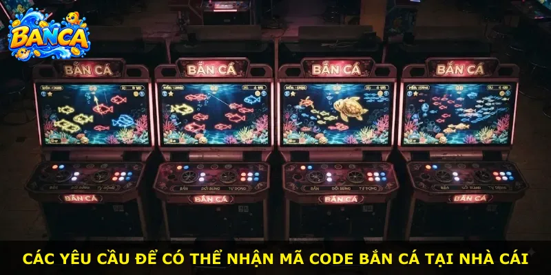 Các yêu cầu để có thể nhận mã code bắn cá tại nhà cái