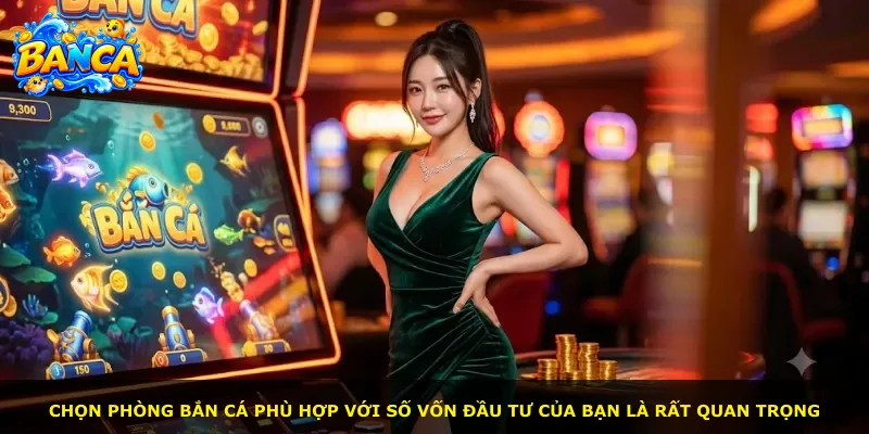 Chọn phòng bắn cá phù hợp với số vốn đầu tư của bạn là rất quan trọng