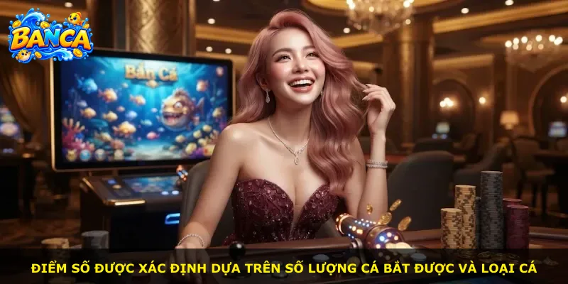 Điểm số được xác định dựa trên số lượng cá bắt được và loại cá