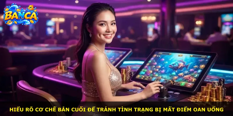 Hiểu rõ cơ chế bắn cuối để tránh tình trạng bị mất điểm oan uổng