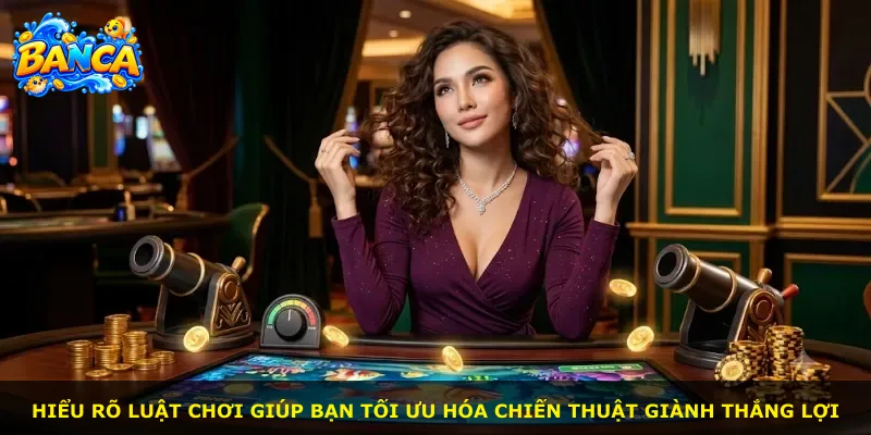 Hiểu rõ luật chơi giúp bạn tối ưu hóa chiến thuật giành thắng lợi