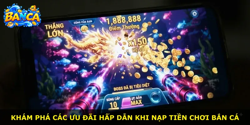 Khám phá các ưu đãi hấp dẫn khi nạp tiền chơi bắn cá