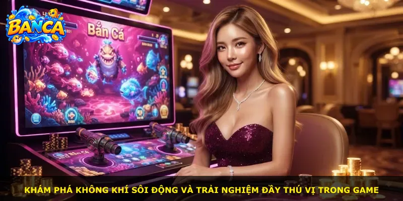 Khám phá không khí sôi động và trải nghiệm đầy thú vị trong game