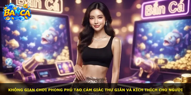 Không gian chơi phong phú tạo cảm giác thư giãn và kích thích cho người