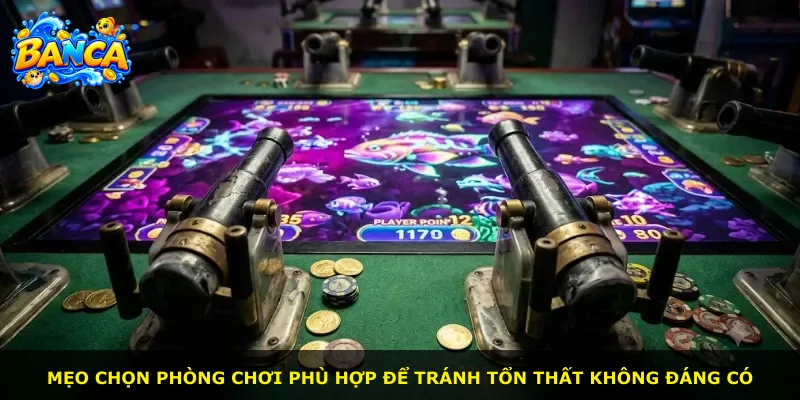 Mẹo chọn phòng chơi phù hợp để tránh tổn thất không đáng có