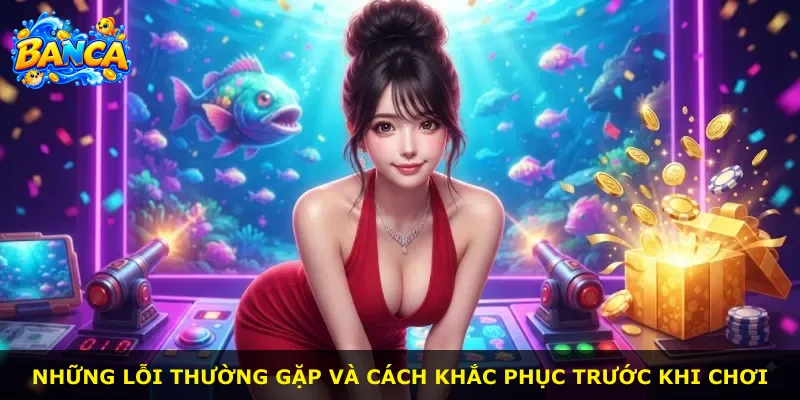 Những lỗi thường gặp và cách khắc phục trước khi chơi