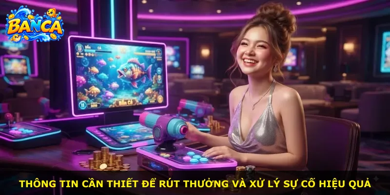Thông tin cần thiết để rút thưởng và xử lý sự cố hiệu quả