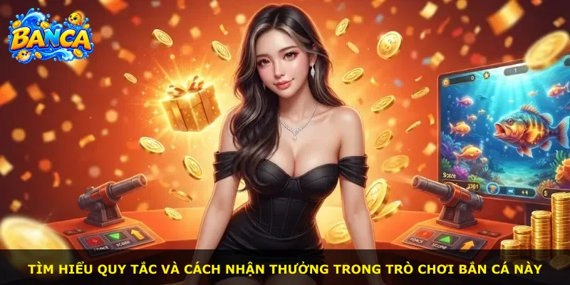 Tìm hiểu quy tắc và cách nhận thưởng trong trò chơi bắn cá này