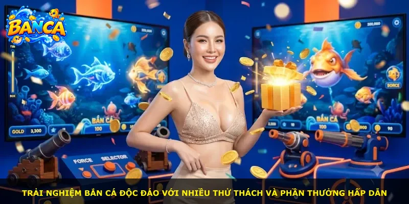 Trải nghiệm bắn cá độc đáo với nhiều thử thách và phần thưởng hấp dẫn