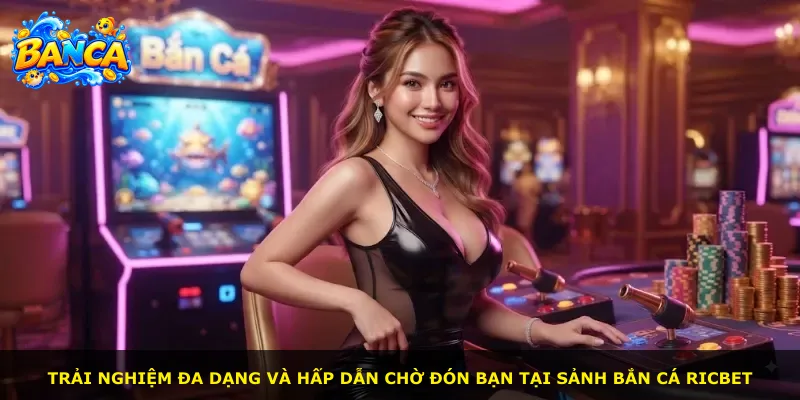 Trải nghiệm đa dạng và hấp dẫn chờ đón bạn tại sảnh Bắn Cá Ricbet