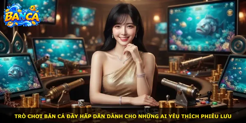 Trò chơi bắn cá đầy hấp dẫn dành cho những ai yêu thích phiêu lưu