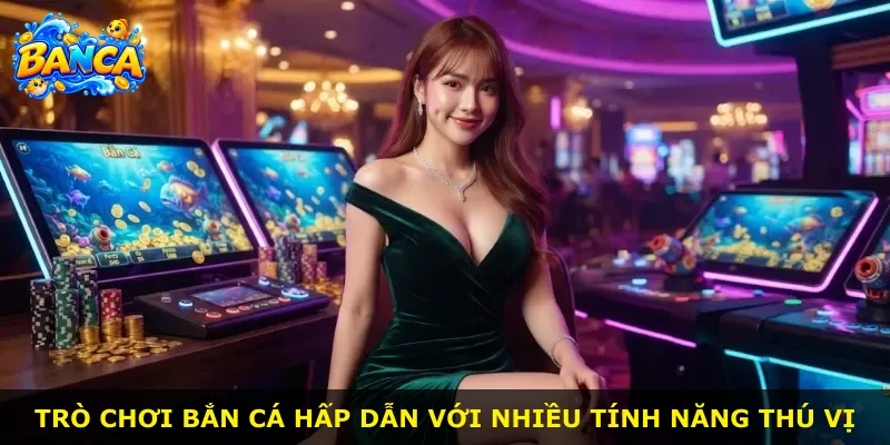 Trò chơi bắn cá hấp dẫn với nhiều tính năng thú vị