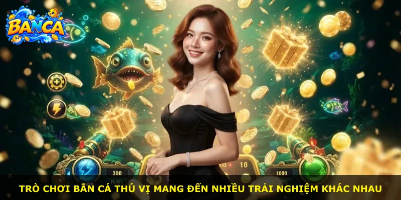 Trò chơi bắn cá thú vị mang đến nhiều trải nghiệm khác nhau