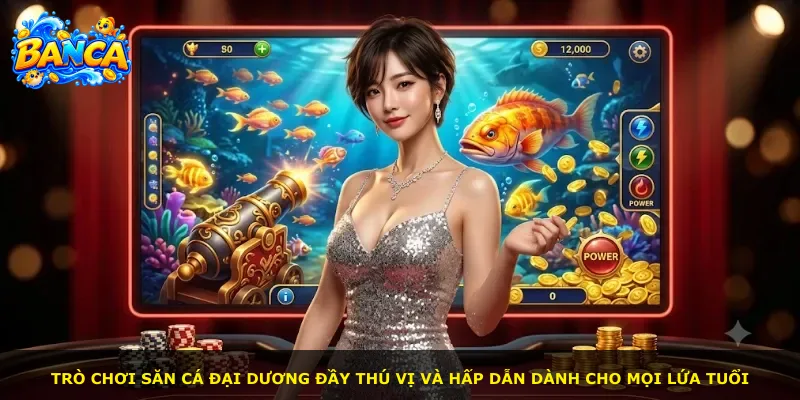 Trò chơi săn cá đại dương đầy thú vị và hấp dẫn dành cho mọi lứa tuổi
